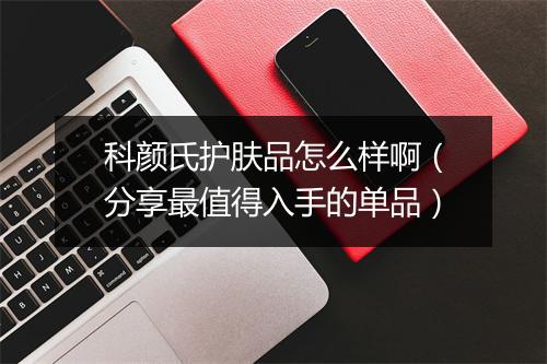 科颜氏护肤品怎么样啊（分享最值得入手的单品）