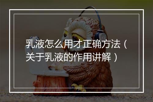 乳液怎么用才正确方法（关于乳液的作用讲解）