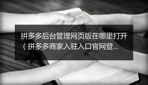 拼多多后台管理网页版在哪里打开（拼多多商家入驻入口官网登录）