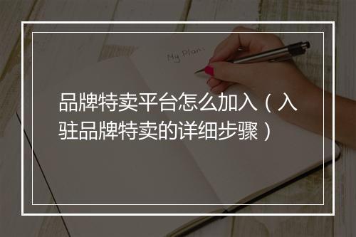 品牌特卖平台怎么加入（入驻品牌特卖的详细步骤）