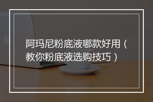 阿玛尼粉底液哪款好用（教你粉底液选购技巧）