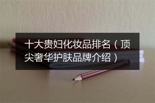 十大贵妇化妆品排名（顶尖奢华护肤品牌介绍）