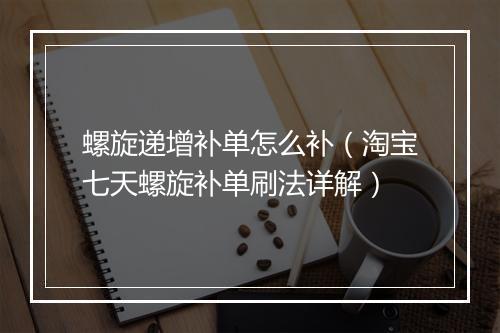 螺旋递增补单怎么补（淘宝七天螺旋补单刷法详解）