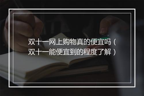 双十一网上购物真的便宜吗（双十一能便宜到的程度了解）