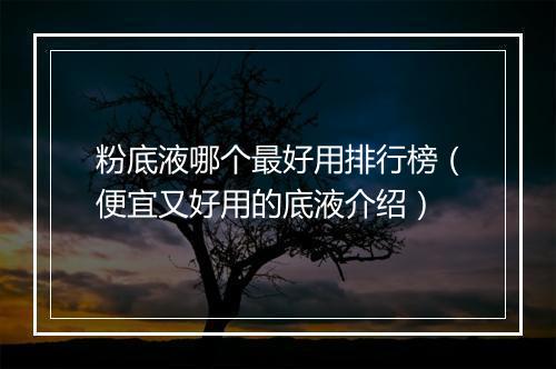 粉底液哪个最好用排行榜（便宜又好用的底液介绍）