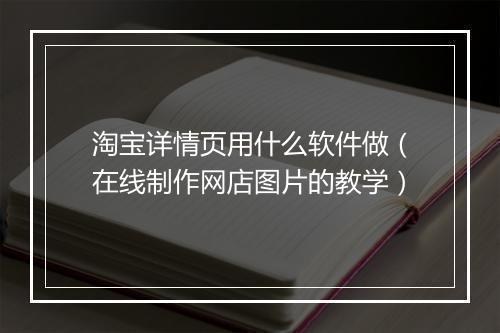 淘宝详情页用什么软件做（在线制作网店图片的教学）