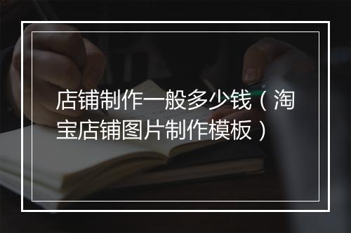 店铺制作一般多少钱（淘宝店铺图片制作模板）