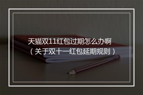 天猫双11红包过期怎么办啊（关于双十一红包延期规则）