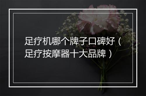 足疗机哪个牌子口碑好（足疗按摩器十大品牌）