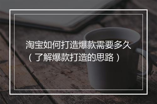 淘宝如何打造爆款需要多久（了解爆款打造的思路）