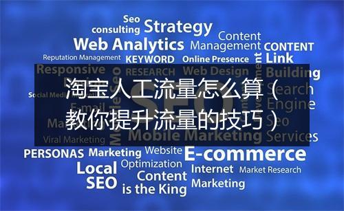 淘宝人工流量怎么算（教你提升流量的技巧）