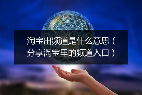 淘宝出频道是什么意思（分享淘宝里的频道入口）
