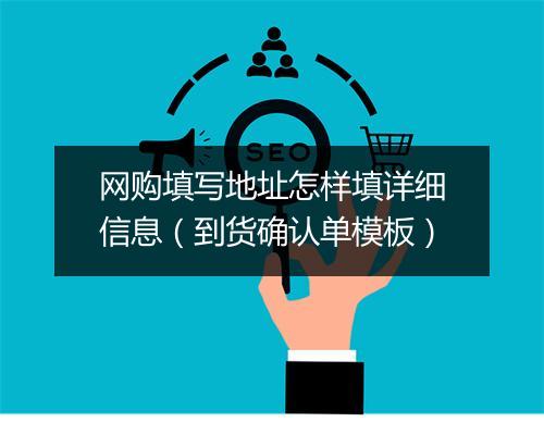 网购填写地址怎样填详细信息（到货确认单模板）