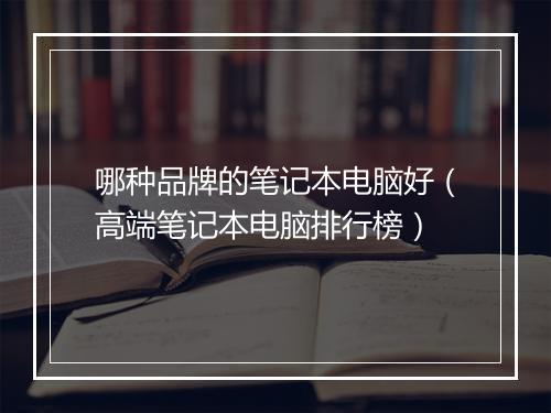 哪种品牌的笔记本电脑好（高端笔记本电脑排行榜）