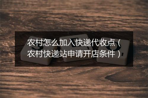 农村怎么加入快递代收点（农村快递站申请开店条件）