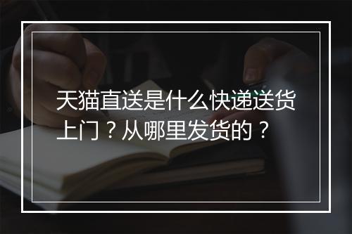 天猫直送是什么快递送货上门？从哪里发货的？