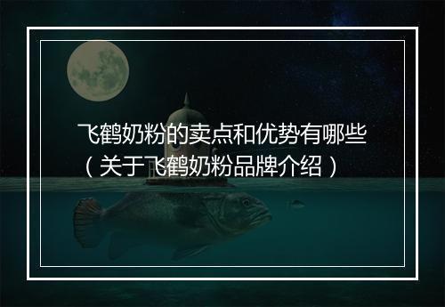 飞鹤奶粉的卖点和优势有哪些（关于飞鹤奶粉品牌介绍）