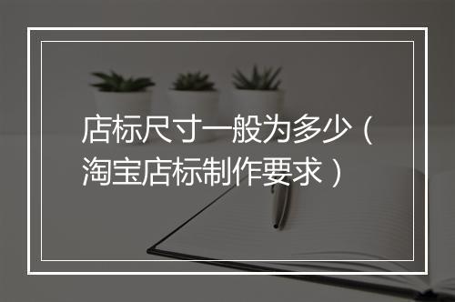 店标尺寸一般为多少（淘宝店标制作要求）