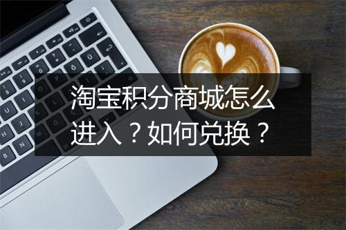 淘宝积分商城怎么进入？如何兑换？