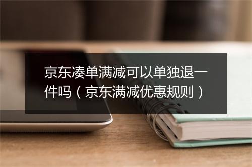 京东凑单满减可以单独退一件吗（京东满减优惠规则）