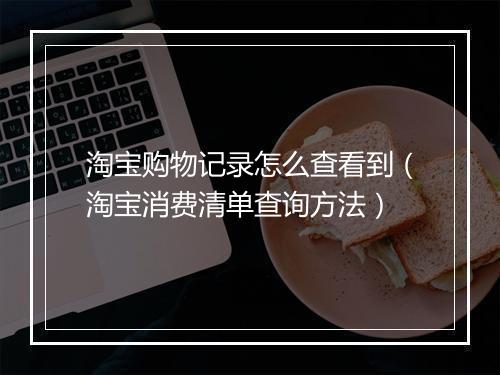 淘宝购物记录怎么查看到（淘宝消费清单查询方法）