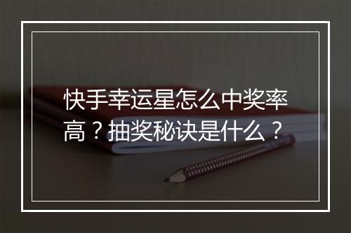 快手幸运星怎么中奖率高？抽奖秘诀是什么？