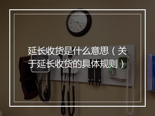 延长收货是什么意思（关于延长收货的具体规则）