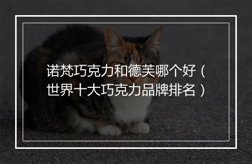诺梵巧克力和德芙哪个好（世界十大巧克力品牌排名）