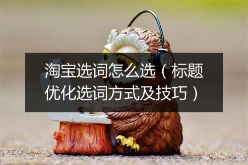 淘宝选词怎么选（标题优化选词方式及技巧）