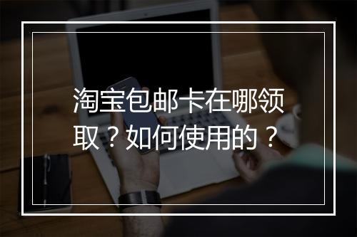 淘宝包邮卡在哪领取？如何使用的？