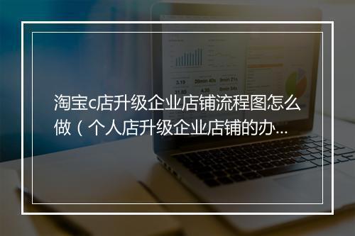 淘宝c店升级企业店铺流程图怎么做（个人店升级企业店铺的办法）