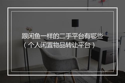 跟闲鱼一样的二手平台有哪些（个人闲置物品转让平台）
