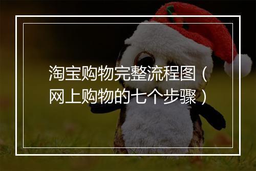 淘宝购物完整流程图（网上购物的七个步骤）