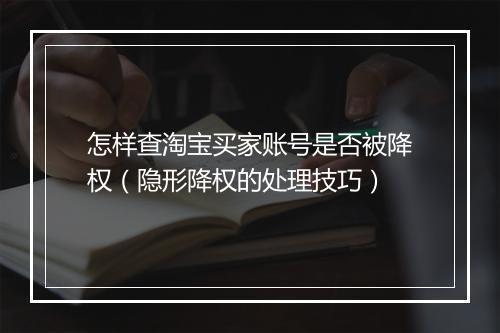 怎样查淘宝买家账号是否被降权（隐形降权的处理技巧）