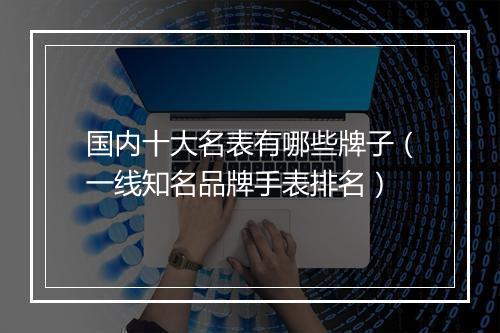 国内十大名表有哪些牌子（一线知名品牌手表排名）