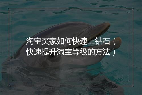 淘宝买家如何快速上钻石（快速提升淘宝等级的方法）
