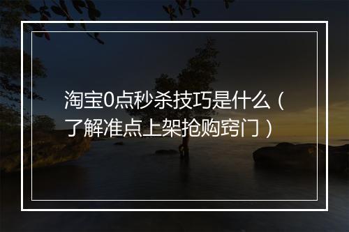 淘宝0点秒杀技巧是什么（了解准点上架抢购窍门）