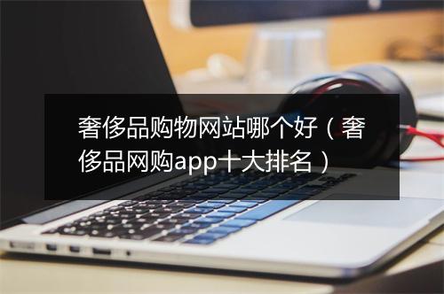 奢侈品购物网站哪个好（奢侈品网购app十大排名）