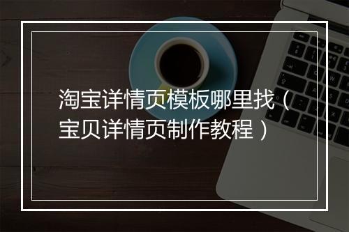 淘宝详情页模板哪里找（宝贝详情页制作教程）