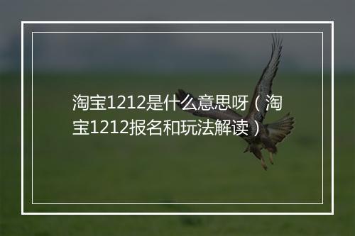 淘宝1212是什么意思呀（淘宝1212报名和玩法解读）