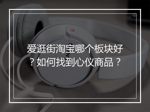 爱逛街淘宝哪个板块好？如何找到心仪商品？