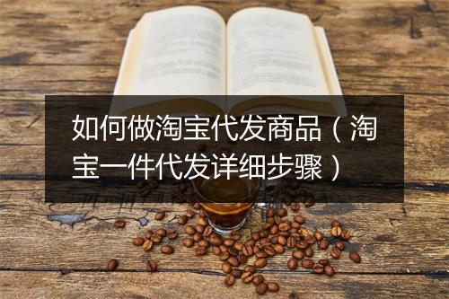 如何做淘宝代发商品（淘宝一件代发详细步骤）