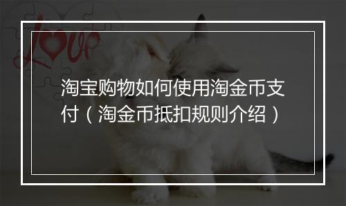淘宝购物如何使用淘金币支付（淘金币抵扣规则介绍）