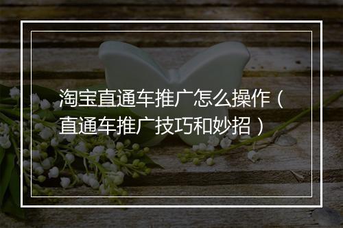 淘宝直通车推广怎么操作（直通车推广技巧和妙招）
