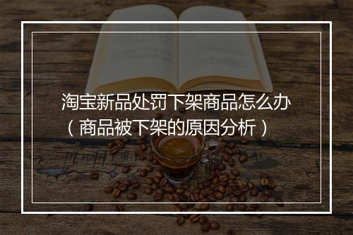 淘宝新品处罚下架商品怎么办（商品被下架的原因分析）