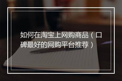 如何在淘宝上网购商品（口碑最好的网购平台推荐）