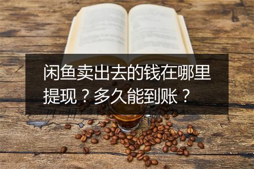 闲鱼卖出去的钱在哪里提现？多久能到账？