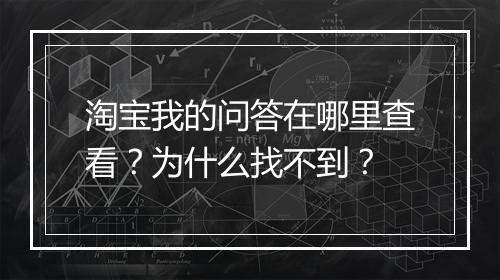 淘宝我的问答在哪里查看？为什么找不到？