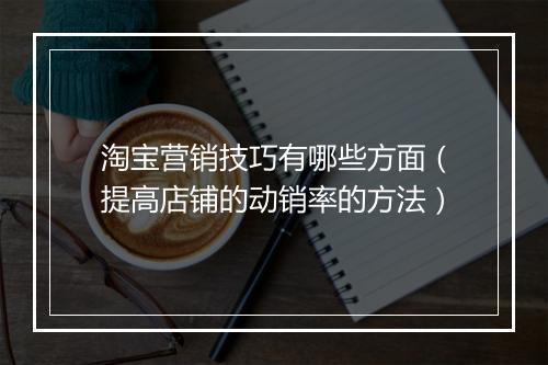 淘宝营销技巧有哪些方面（提高店铺的动销率的方法）