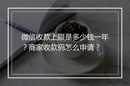 微信收款上限是多少钱一年？商家收款码怎么申请？